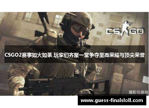 CSGO2赛事如火如荼 玩家们齐聚一堂争夺至高荣耀与顶尖荣誉